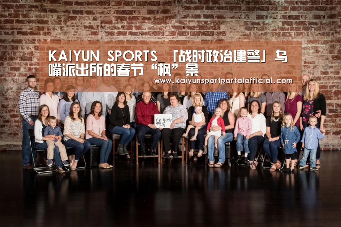 KAIYUN SPORTS_「战时政治建警」乌嘴派出所的春节“枫”景(图4) 开云官网首页