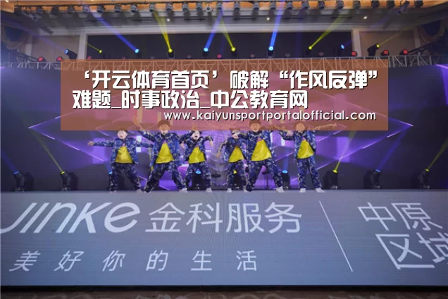 ‘开云体育首页’破解“作风反弹”难题_时事政治_中公教育网