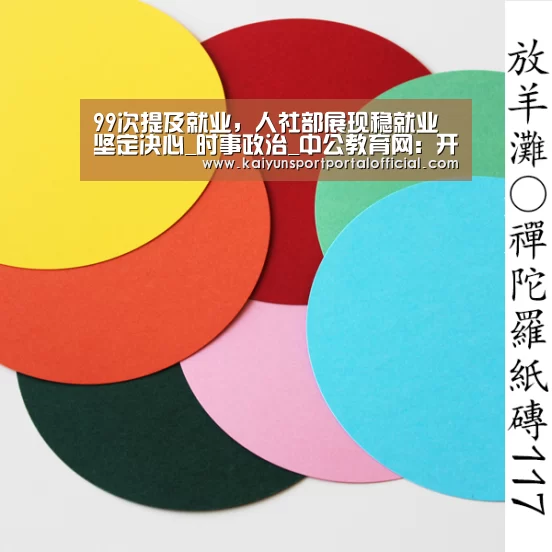 99次提及就业，人社部展现稳就业坚定决心_时事政治_中公教育网：开云体育官方入口